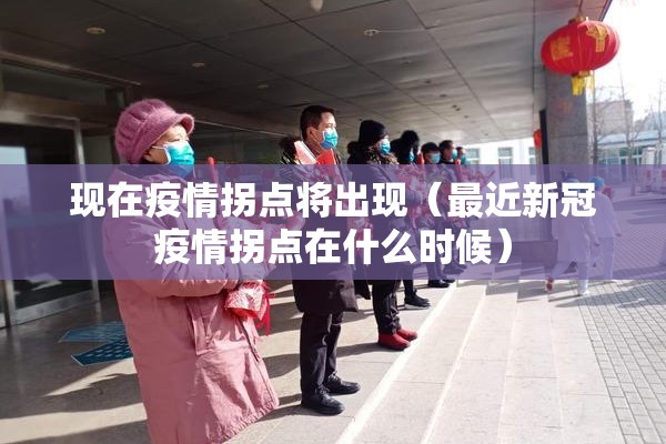 现在疫情拐点将出现（最近新冠疫情拐点在什么时候）