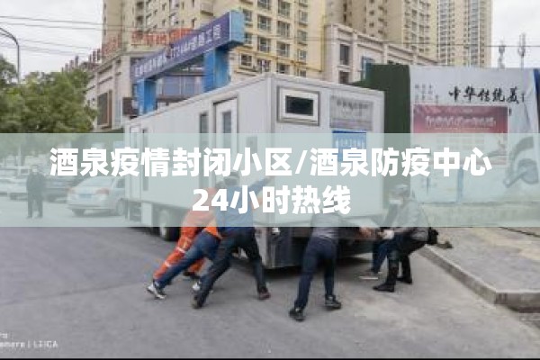酒泉疫情封闭小区/酒泉防疫中心24小时热线