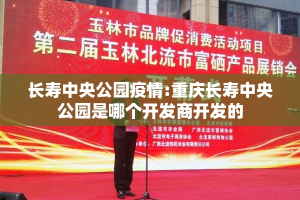 长寿中央公园疫情:重庆长寿中央公园是哪个开发商开发的 长寿中央公园疫情:重庆长寿中央公园是哪个开发商开发的
