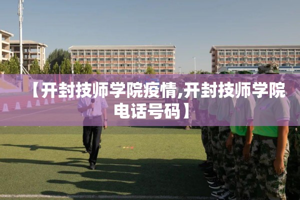 【开封技师学院疫情,开封技师学院电话号码】