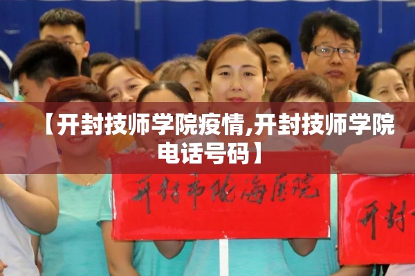 【开封技师学院疫情,开封技师学院电话号码】