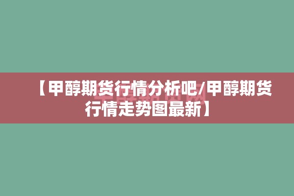 【甲醇期货行情分析吧/甲醇期货行情走势图最新】