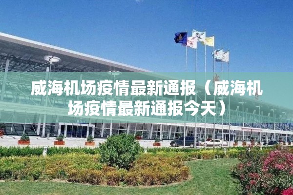 威海机场疫情最新通报（威海机场疫情最新通报今天）
