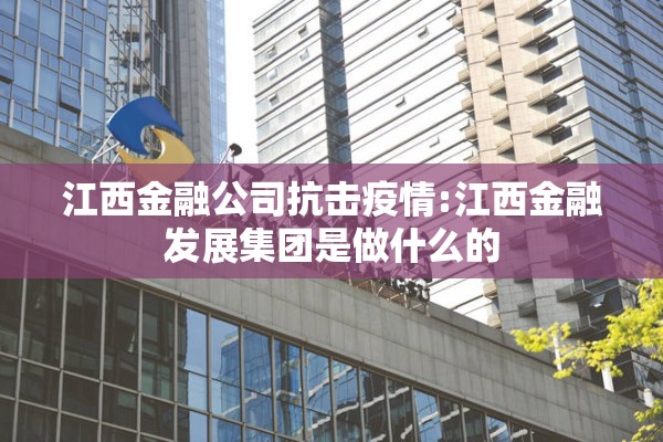 江西金融公司抗击疫情:江西金融发展集团是做什么的 江西金融公司抗击疫情:江西金融发展集团是做什么的