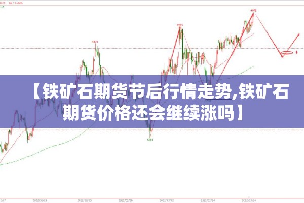 【铁矿石期货节后行情走势,铁矿石期货价格还会继续涨吗】