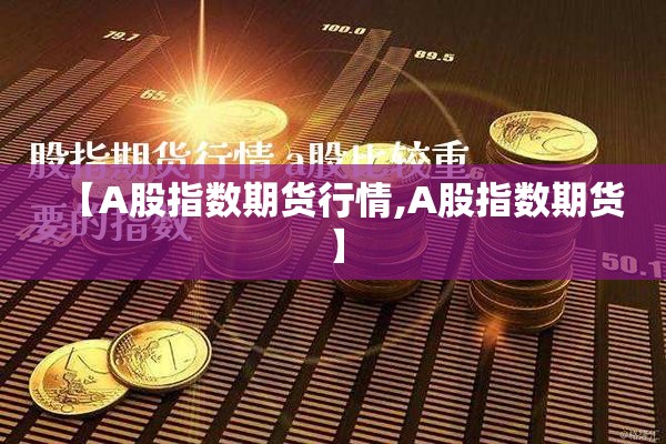 【A股指数期货行情,A股指数期货】 【A股指数期货行情,A股指数期货】
