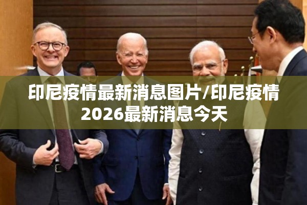 印尼疫情最新消息图片/印尼疫情2026最新消息今天