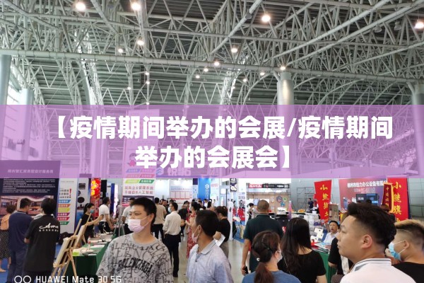 【疫情期间举办的会展/疫情期间举办的会展会】 【疫情期间举办的会展/疫情期间举办的会展会】