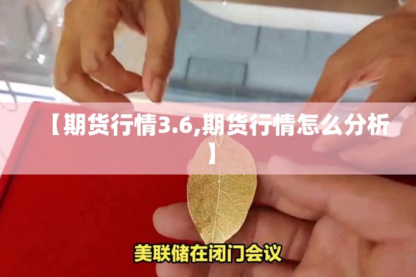 【期货行情3.6,期货行情怎么分析】 【期货行情3.6,期货行情怎么分析】