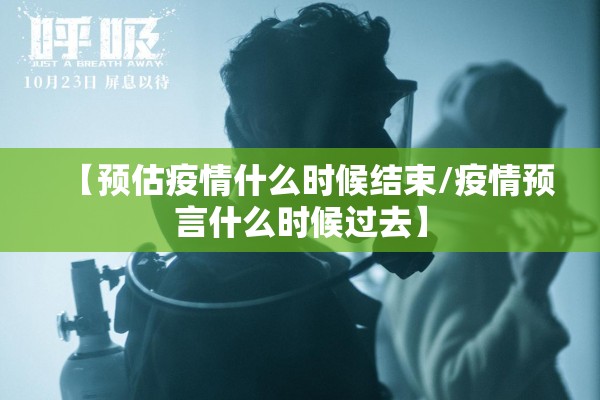 【预估疫情什么时候结束/疫情预言什么时候过去】 【预估疫情什么时候结束/疫情预言什么时候过去】