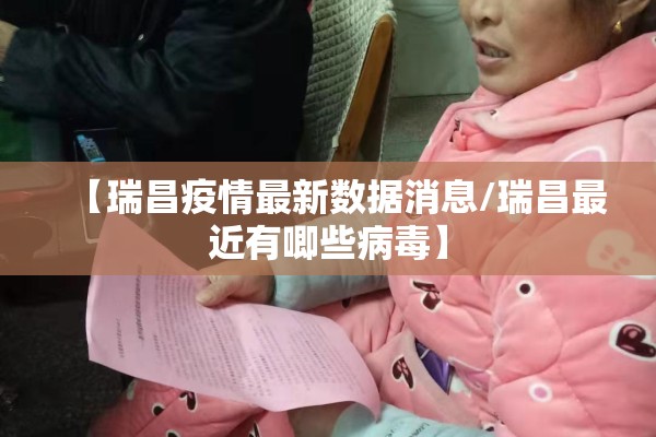 【瑞昌疫情最新数据消息/瑞昌最近有唧些病毒】 【瑞昌疫情最新数据消息/瑞昌最近有唧些病毒】