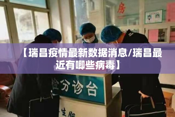 【瑞昌疫情最新数据消息/瑞昌最近有唧些病毒】 【瑞昌疫情最新数据消息/瑞昌最近有唧些病毒】