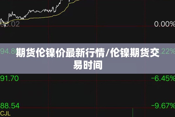 期货伦镍价最新行情/伦镍期货交易时间