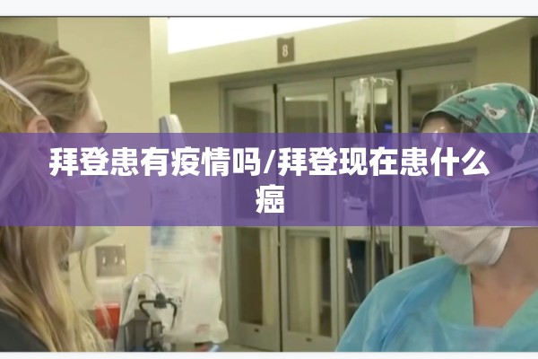 拜登患有疫情吗/拜登现在患什么癌 拜登患有疫情吗/拜登现在患什么癌