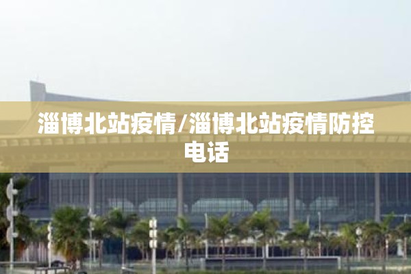 淄博北站疫情/淄博北站疫情防控电话 淄博北站疫情/淄博北站疫情防控电话