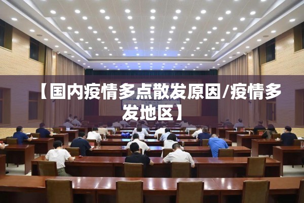 【国内疫情多点散发原因/疫情多发地区】