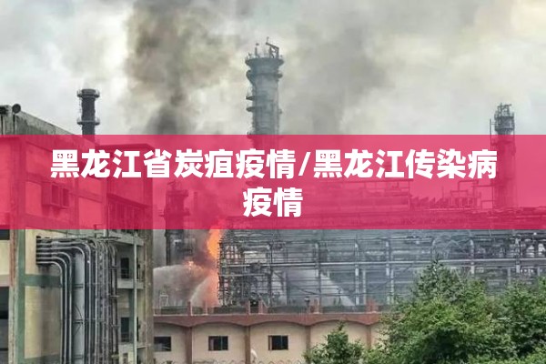 黑龙江省炭疽疫情/黑龙江传染病疫情 黑龙江省炭疽疫情/黑龙江传染病疫情