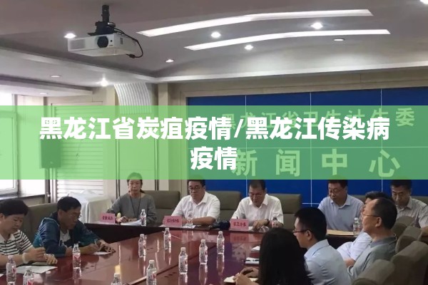 黑龙江省炭疽疫情/黑龙江传染病疫情 黑龙江省炭疽疫情/黑龙江传染病疫情