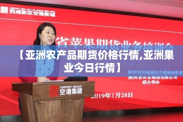 【亚洲农产品期货价格行情,亚洲果业今日行情】 【亚洲农产品期货价格行情,亚洲果业今日行情】