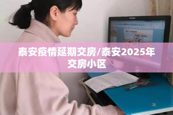 泰安疫情延期交房/泰安2025年交房小区