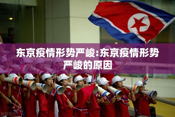 东京疫情形势严峻:东京疫情形势严峻的原因