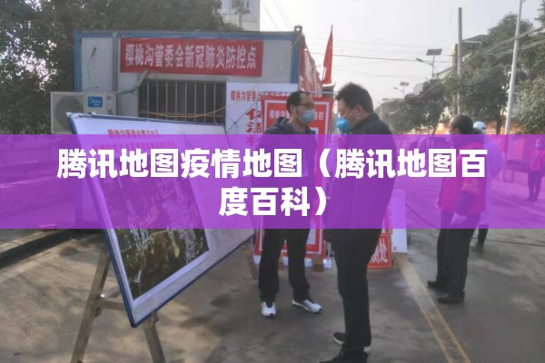 腾讯地图疫情地图（腾讯地图百度百科）