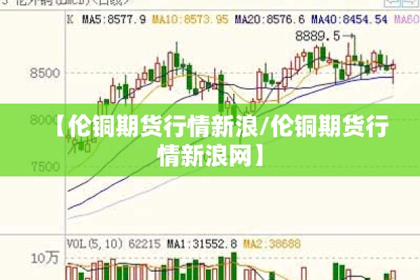 【伦铜期货行情新浪/伦铜期货行情新浪网】
