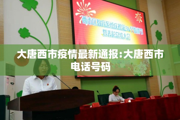 大唐西市疫情最新通报:大唐西市电话号码 大唐西市疫情最新通报:大唐西市电话号码