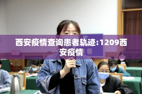 西安疫情查询患者轨迹:1209西安疫情 西安疫情查询患者轨迹:1209西安疫情