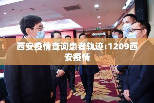西安疫情查询患者轨迹:1209西安疫情 西安疫情查询患者轨迹:1209西安疫情