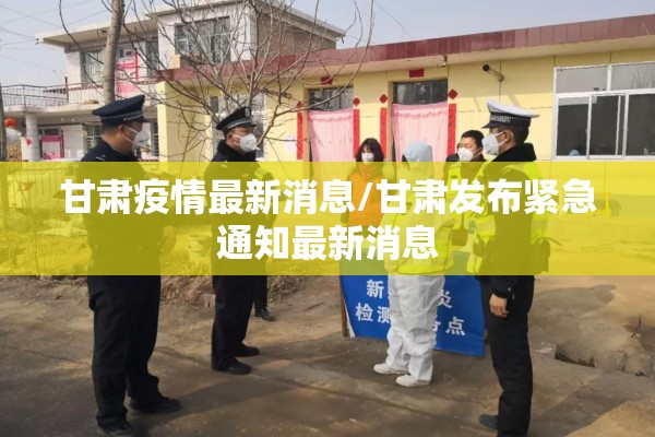 甘肃疫情最新消息/甘肃发布紧急通知最新消息