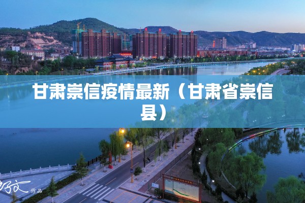 甘肃崇信疫情最新(甘肃省崇信县) 甘肃崇信疫情最新(甘肃省崇信县)