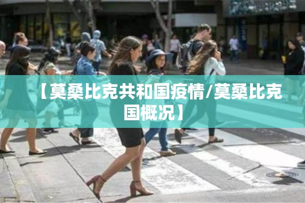 【莫桑比克共和国疫情/莫桑比克国概况】 【莫桑比克共和国疫情/莫桑比克国概况】