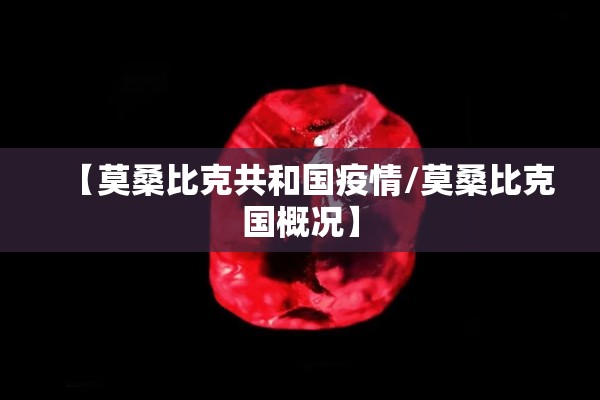 【莫桑比克共和国疫情/莫桑比克国概况】 【莫桑比克共和国疫情/莫桑比克国概况】