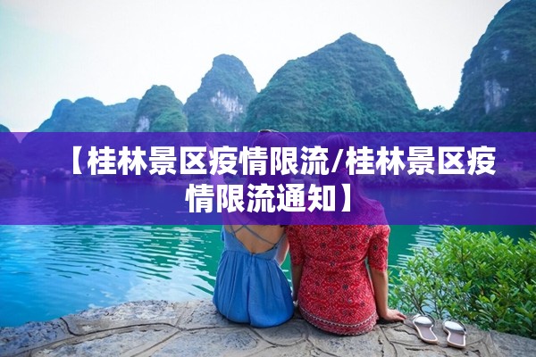 【桂林景区疫情限流/桂林景区疫情限流通知】