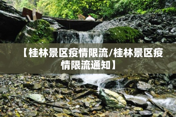 【桂林景区疫情限流/桂林景区疫情限流通知】