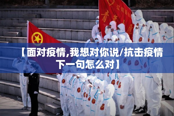 【面对疫情,我想对你说/抗击疫情下一句怎么对】