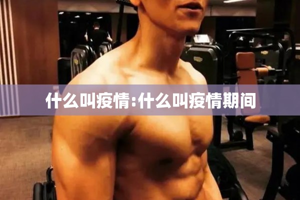 什么叫疫情:什么叫疫情期间