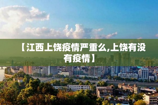 【江西上饶疫情严重么,上饶有没有疫情】 【江西上饶疫情严重么,上饶有没有疫情】