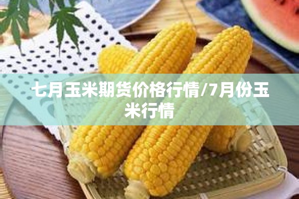 七月玉米期货价格行情/7月份玉米行情 七月玉米期货价格行情/7月份玉米行情