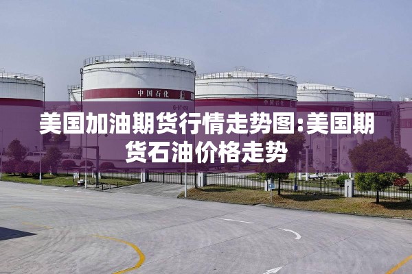 美国加油期货行情走势图:美国期货石油价格走势 美国加油期货行情走势图:美国期货石油价格走势