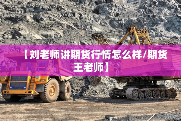 【刘老师讲期货行情怎么样/期货王老师】 【刘老师讲期货行情怎么样/期货王老师】