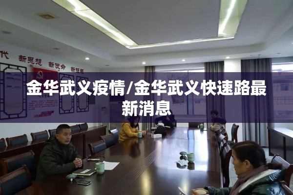 金华武义疫情/金华武义快速路最新消息 金华武义疫情/金华武义快速路最新消息