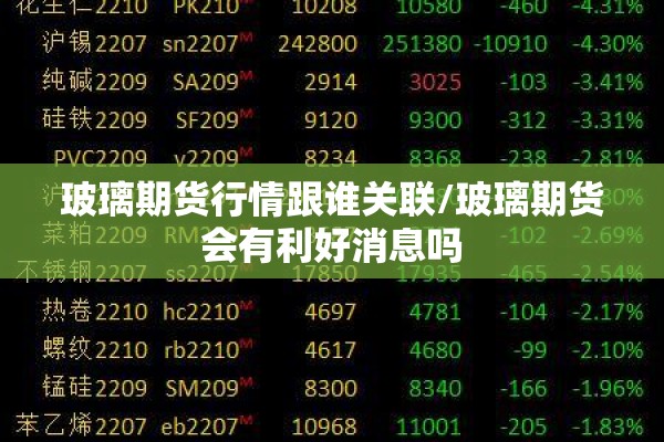 玻璃期货行情跟谁关联/玻璃期货会有利好消息吗 玻璃期货行情跟谁关联/玻璃期货会有利好消息吗