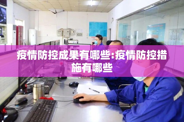 疫情防控成果有哪些:疫情防控措施有哪些 疫情防控成果有哪些:疫情防控措施有哪些