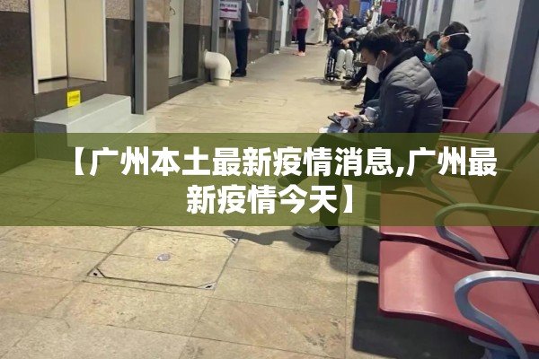 【广州本土最新疫情消息,广州最新疫情今天】 【广州本土最新疫情消息,广州最新疫情今天】