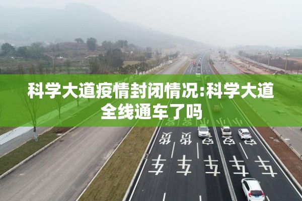 科学大道疫情封闭情况:科学大道全线通车了吗 科学大道疫情封闭情况:科学大道全线通车了吗