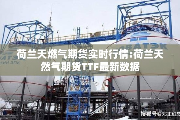荷兰天燃气期货实时行情:荷兰天然气期货TTF最新数据 荷兰天燃气期货实时行情:荷兰天然气期货TTF最新数据