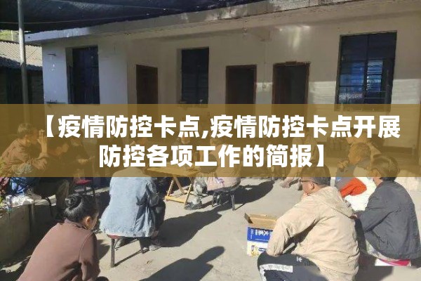 【疫情防控卡点,疫情防控卡点开展防控各项工作的简报】