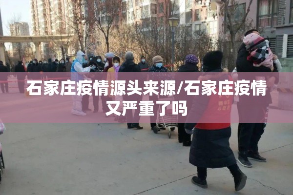 石家庄疫情源头来源/石家庄疫情又严重了吗